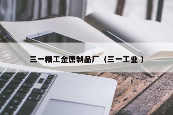 三一精工金屬制品廠（三一工業 ）